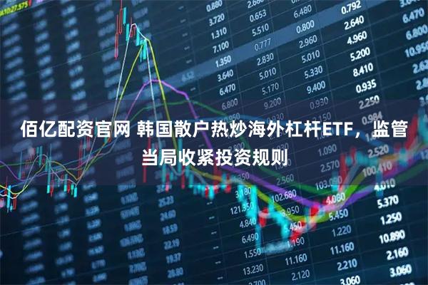 佰亿配资官网 韩国散户热炒海外杠杆ETF，监管当局收紧投资规则