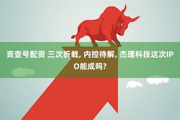 资壹号配资 三次折戟, 内控待解, 杰理科技这次IPO能成吗?