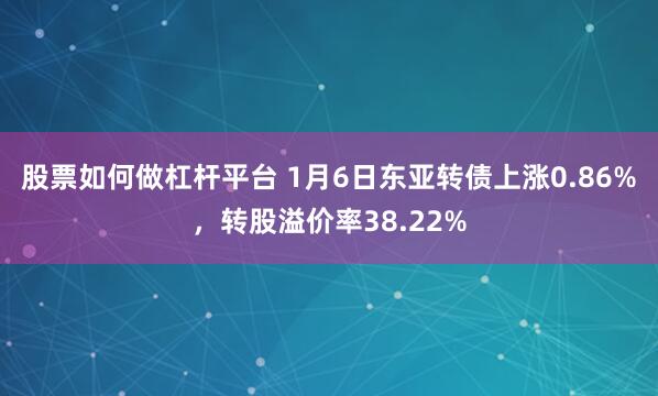 股票如何做杠杆平台 1月6日东亚转债上涨0.86%，转股溢价率38.22%