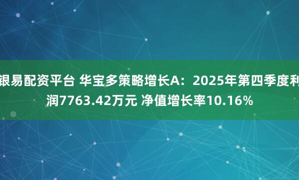 银易配资平台 华宝多策略增长A：2025年第四季度利润7763.42万元 净值增长率10.16%