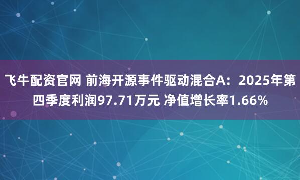 飞牛配资官网 前海开源事件驱动混合A：2025年第四季度利润97.71万元 净值增长率1.66%