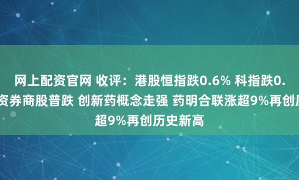 网上配资官网 收评:港股恒指跌0.6% 科指跌0.78% 中资券商股普跌 创新药概念走强 药明合联涨超9%再创历史新高